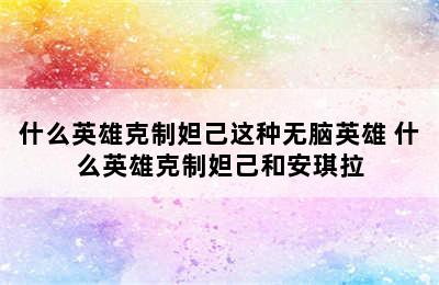 什么英雄克制妲己这种无脑英雄 什么英雄克制妲己和安琪拉